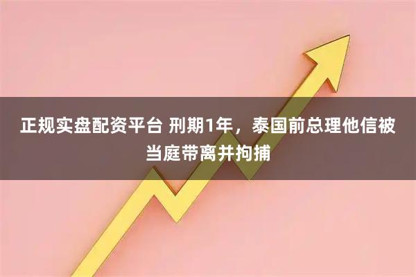 正规实盘配资平台 刑期1年，泰国前总理他信被当庭带离并拘捕