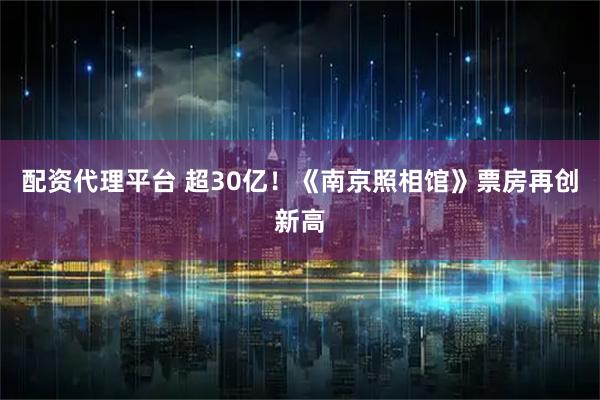 配资代理平台 超30亿！《南京照相馆》票房再创新高