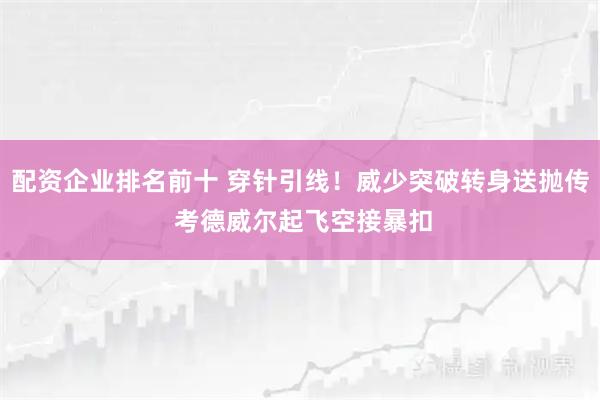 配资企业排名前十 穿针引线！威少突破转身送抛传 考德威尔起飞空接暴扣