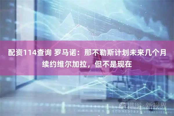 配资114查询 罗马诺：那不勒斯计划未来几个月续约维尔加拉，但不是现在