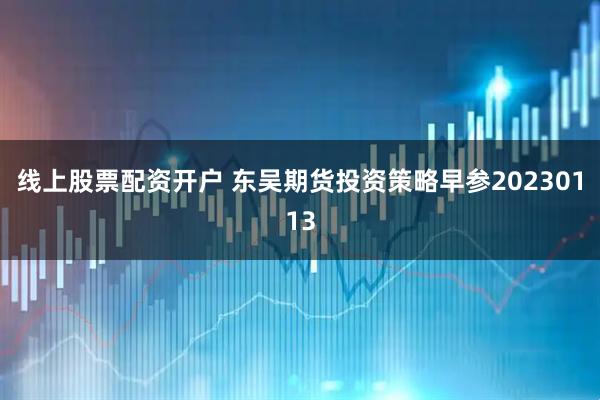 线上股票配资开户 东吴期货投资策略早参20230113