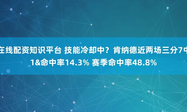 在线配资知识平台 技能冷却中？肯纳德近两场三分7中1&命中率14.3% 赛季命中率48.8%