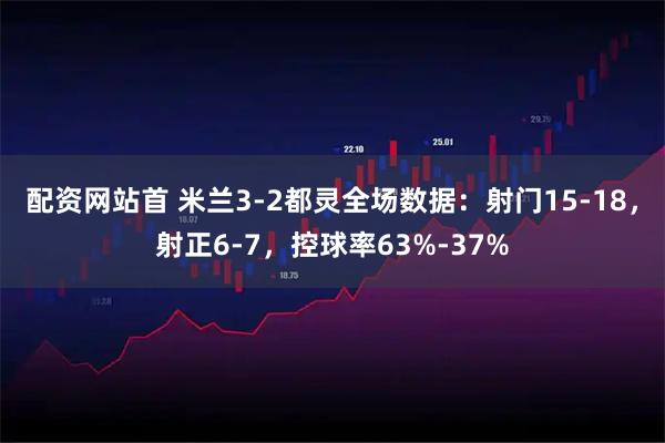 配资网站首 米兰3-2都灵全场数据：射门15-18，射正6-7，控球率63%-37%