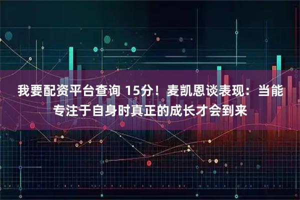 我要配资平台查询 15分！麦凯恩谈表现：当能专注于自身时真正的成长才会到来