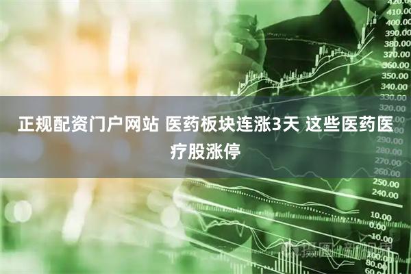 正规配资门户网站 医药板块连涨3天 这些医药医疗股涨停